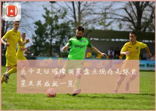当今足坛璀璨明星盘点现存足球巨星及其成就一览