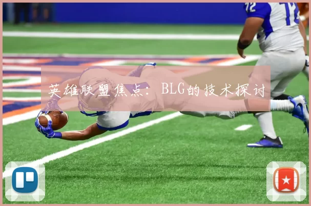 英雄联盟焦点：BLG的技术探讨