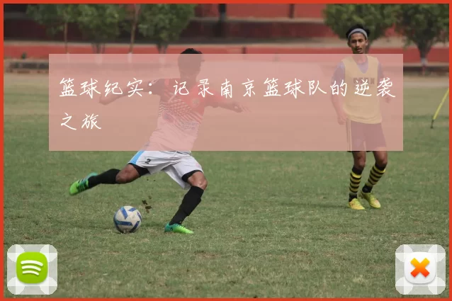 篮球纪实：记录南京篮球队的逆袭之旅