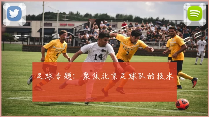 足球专题：聚焦北京足球队的技术
