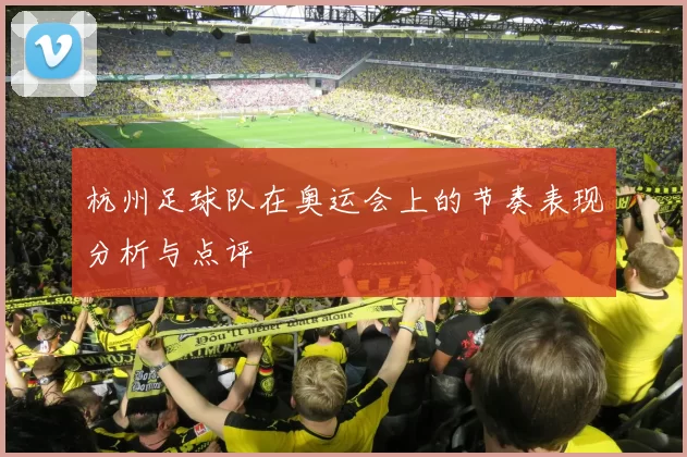 杭州足球队在奥运会上的节奏表现分析与点评