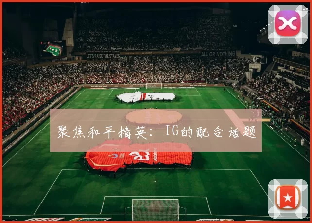 聚焦和平精英：IG的配合话题